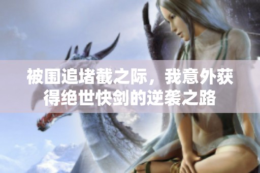 被圍追堵截之際，我意外獲得絕世快劍的逆襲之路