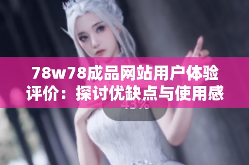 78w78成品網站用戶體驗評價：探討優缺點與使用感受