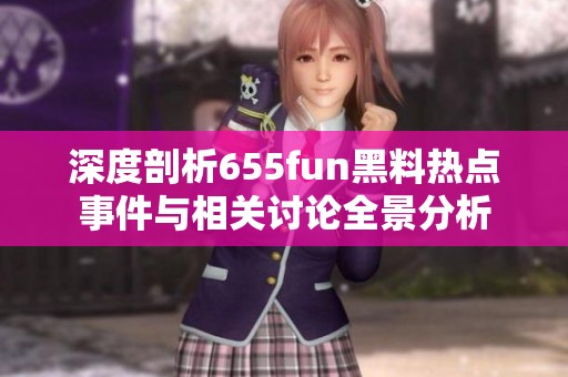 深度剖析655fun黑料熱點事件與相關討論全景分析