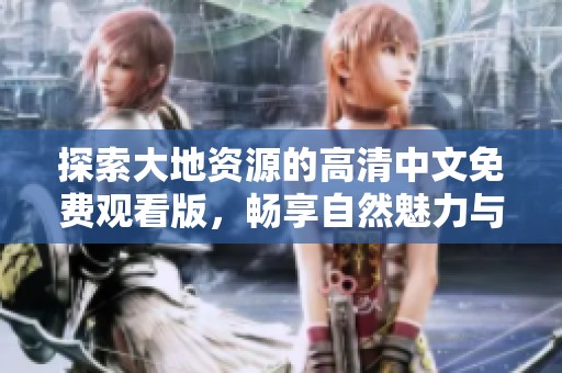探索大地資源的高清中文免費觀看版，暢享自然魅力與知識之旅