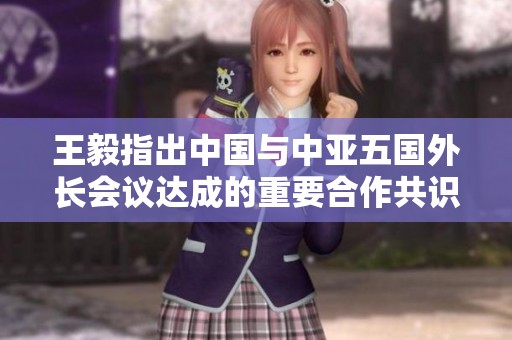 王毅指出中國與中亞五國外長會議達(dá)成的重要合作共識