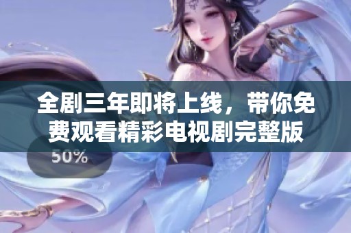 全劇三年即將上線，帶你免費觀看精彩電視劇完整版