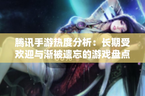 騰訊手游熱度分析：長(zhǎng)期受歡迎與漸被遺忘的游戲盤(pán)點(diǎn)