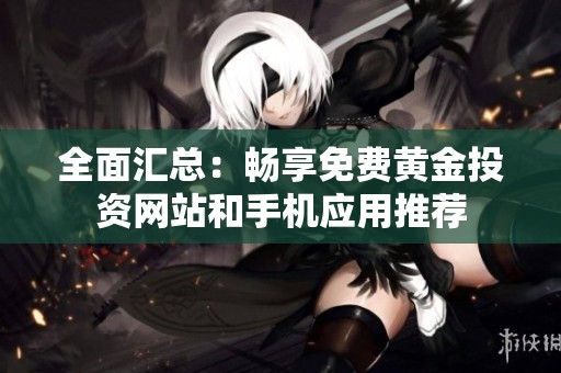 全面匯總：暢享免費黃金投資網站和手機應用推薦