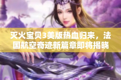 滅火寶貝3美版熱血歸來，法國航空奇跡新篇章即將揭曉