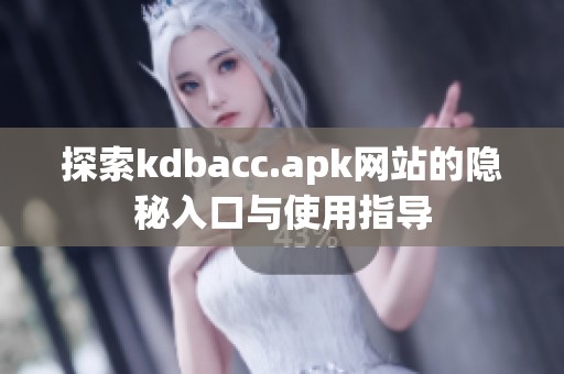 探索kdbacc.apk網站的隱秘入口與使用指導