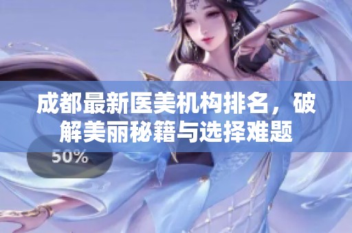 成都最新醫美機構排名，破解美麗秘籍與選擇難題