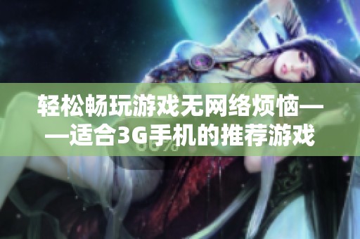 輕松暢玩游戲無網(wǎng)絡(luò)煩惱——適合3G手機的推薦游戲合集