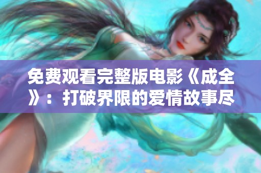 免費(fèi)觀看完整版電影《成全》：打破界限的愛(ài)情故事盡在眼前