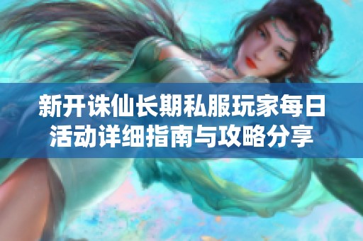 新開誅仙長期私服玩家每日活動(dòng)詳細(xì)指南與攻略分享