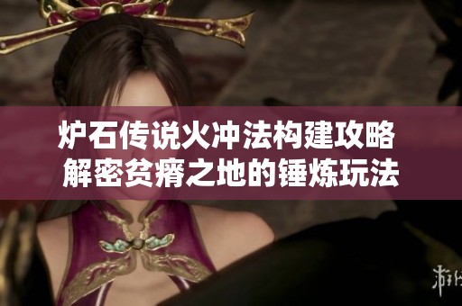 爐石傳說火沖法構建攻略 解密貧瘠之地的錘煉玩法