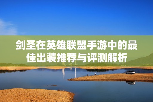 劍圣在英雄聯盟手游中的最佳出裝推薦與評測解析