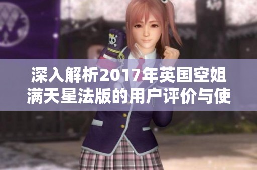 深入解析2017年英國空姐滿天星法版的用戶評價與使用體驗