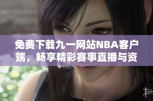 免費下載九一網站NBA客戶端，暢享精彩賽事直播與資訊