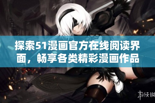 探索51漫畫官方在線閱讀界面，暢享各類精彩漫畫作品
