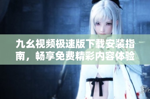 九幺視頻極速版下載安裝指南，暢享免費(fèi)精彩內(nèi)容體驗(yàn)