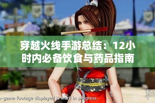 穿越火線手游總結(jié)：12小時(shí)內(nèi)必備飲食與藥品指南