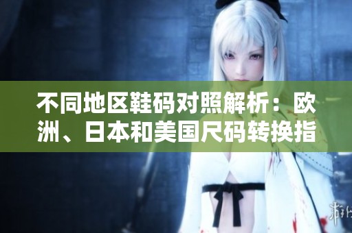 不同地區鞋碼對照解析：歐洲、日本和美國尺碼轉換指南
