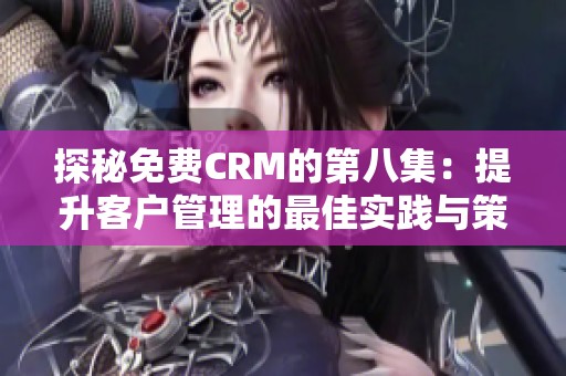探秘免費CRM的第八集：提升客戶管理的最佳實踐與策略