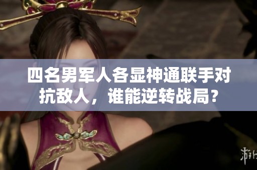四名男軍人各顯神通聯手對抗敵人，誰能逆轉戰局？