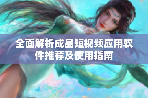 全面解析成品短視頻應用軟件推薦及使用指南