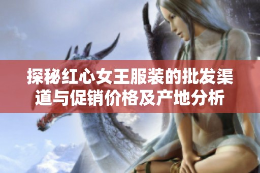 探秘紅心女王服裝的批發渠道與促銷價格及產地分析