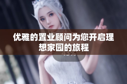 優雅的置業顧問為您開啟理想家園的旅程