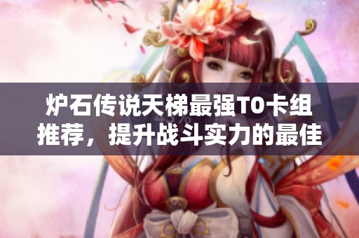 爐石傳說天梯最強T0卡組推薦，提升戰斗實力的最佳選擇