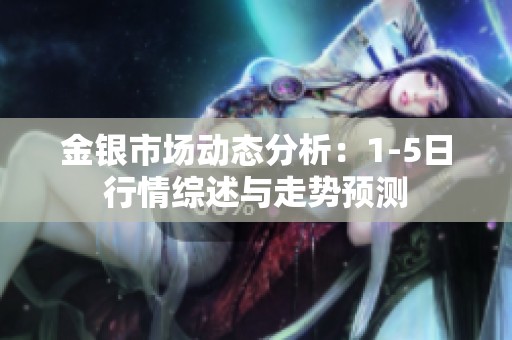 金銀市場動態分析：1-5日行情綜述與走勢預測