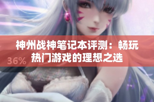 神州戰神筆記本評測：暢玩熱門游戲的理想之選