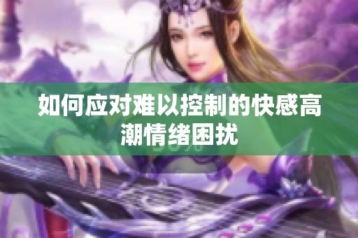 如何應對難以控制的快感高潮情緒困擾