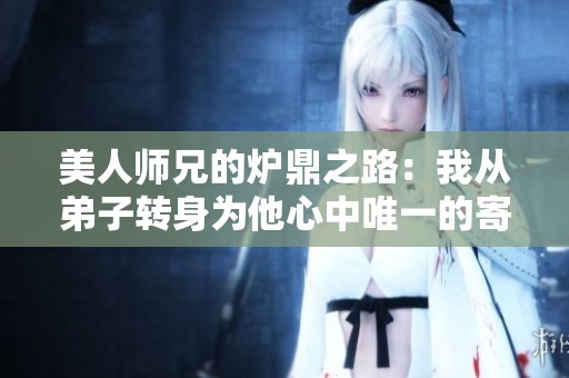 美人師兄的爐鼎之路：我從弟子轉身為他心中唯一的寄托