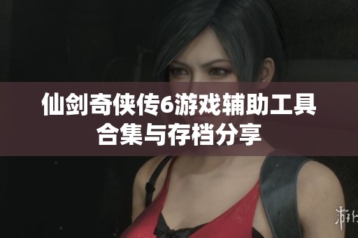 仙劍奇俠傳6游戲輔助工具合集與存檔分享