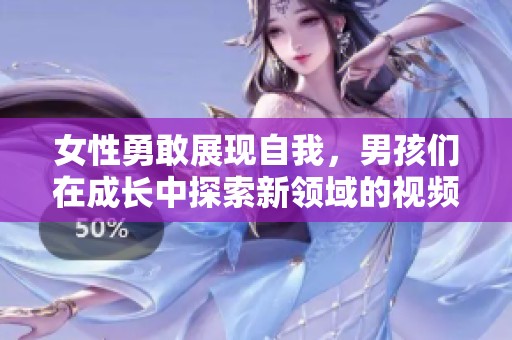 女性勇敢展現自我，男孩們在成長中探索新領域的視頻分享
