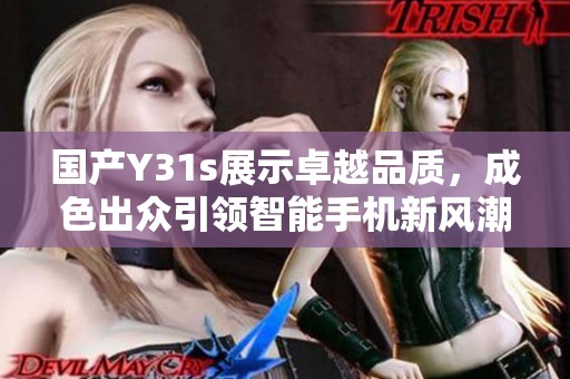國產(chǎn)Y31s展示卓越品質(zhì)，成色出眾引領(lǐng)智能手機新風(fēng)潮