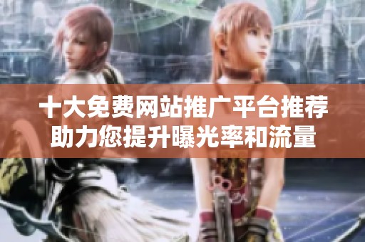 十大免費網站推廣平臺推薦助力您提升曝光率和流量