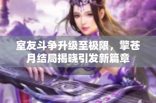 室友斗爭升級至極限，擎蒼月結局揭曉引發新篇章
