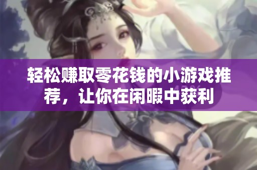 輕松賺取零花錢的小游戲推薦，讓你在閑暇中獲利