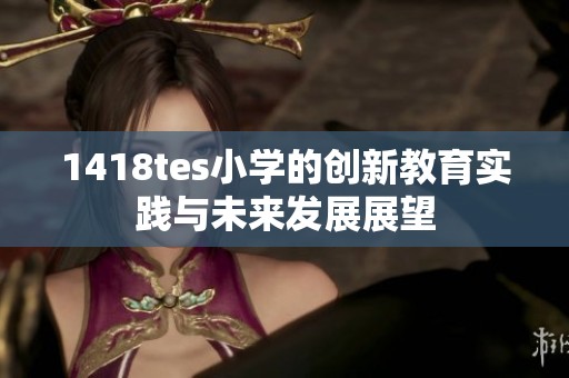 1418tes小學的創新教育實踐與未來發展展望