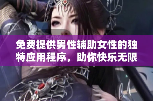 免費提供男性輔助女性的獨特應用程序，助你快樂無限