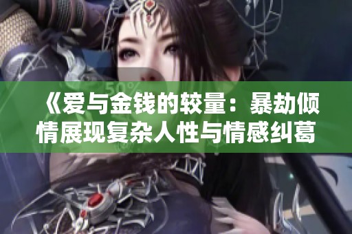 《愛與金錢的較量：暴劫傾情展現復雜人性與情感糾葛》