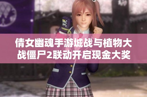 倩女幽魂手游城戰(zhàn)與植物大戰(zhàn)僵尸2聯(lián)動(dòng)開啟現(xiàn)金大獎(jiǎng)活動(dòng)