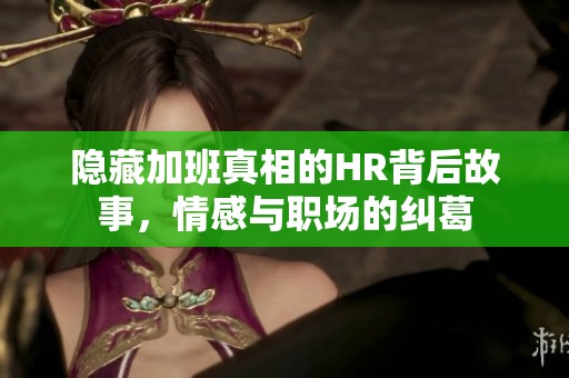 隱藏加班真相的HR背后故事，情感與職場的糾葛