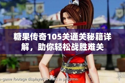 糖果傳奇105關通關秘籍詳解，助你輕松戰勝難關