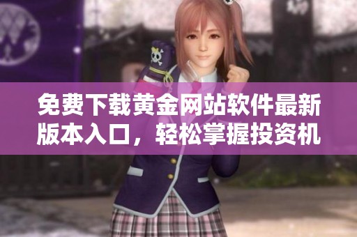 免費下載黃金網站軟件最新版本入口，輕松掌握投資機會