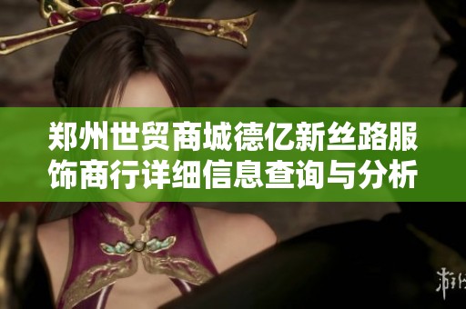 鄭州世貿(mào)商城德億新絲路服飾商行詳細信息查詢與分析