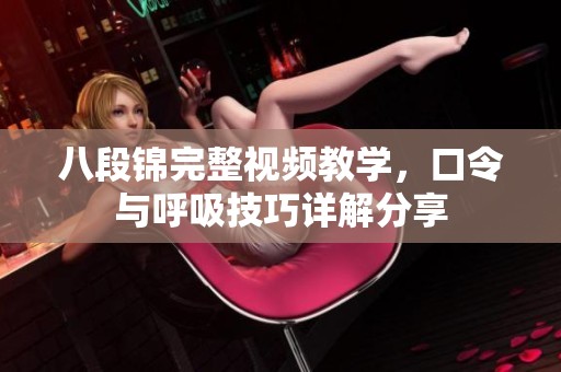 八段錦完整視頻教學，口令與呼吸技巧詳解分享