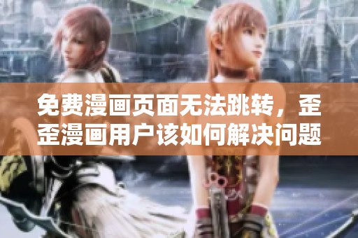 免費(fèi)漫畫頁面無法跳轉(zhuǎn)，歪歪漫畫用戶該如何解決問題