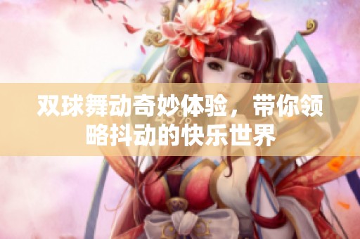 雙球舞動奇妙體驗，帶你領略抖動的快樂世界