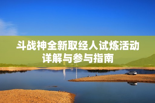 斗戰神全新取經人試煉活動詳解與參與指南